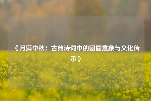 《月满中秋：古典诗词中的团圆意象与文化传承》