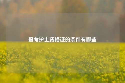 报考护士资格证的条件有哪些